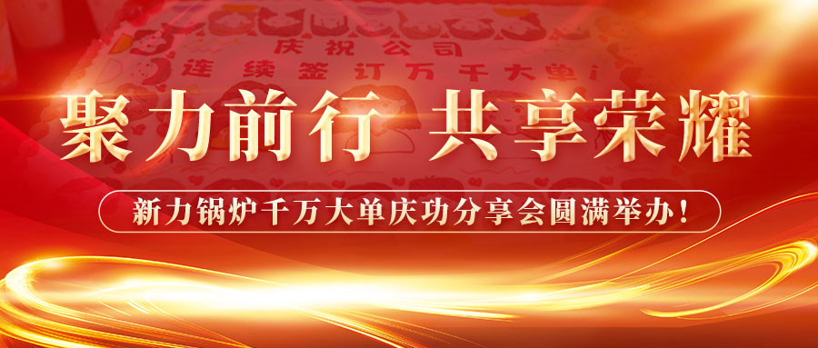 聚力前行，共享荣耀——新力锅炉千万大单庆功分享会圆满举办！